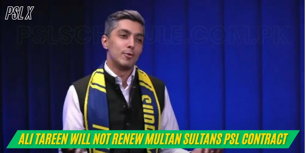 Ali Tareen will Not Renew Multan Sultans PSL Contract for PSL 11
