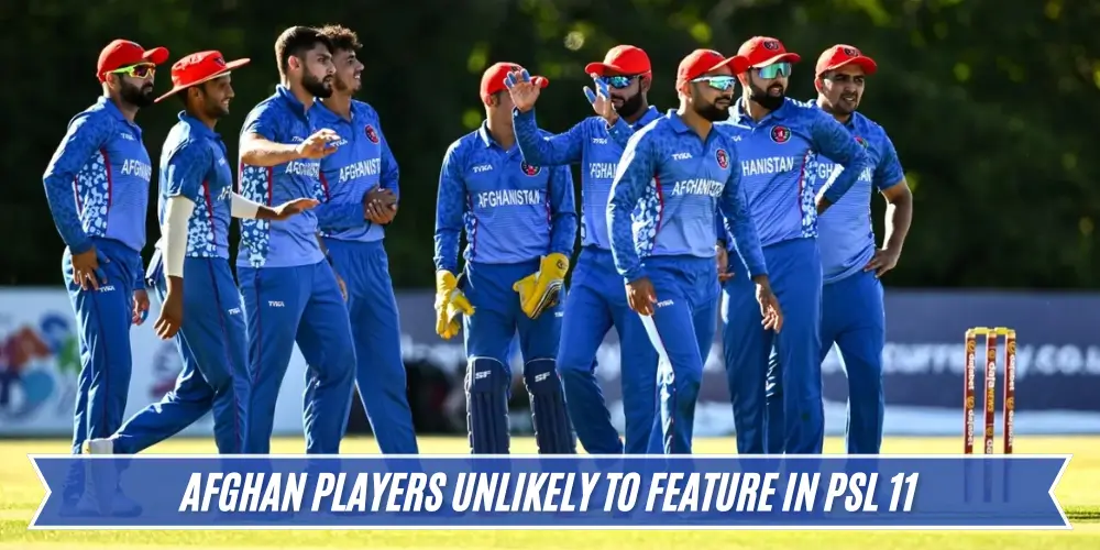 Afghan Players Unlikely to Feature in PSL 11